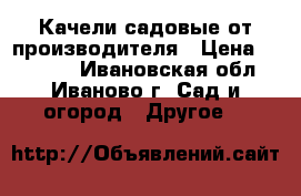 Качели садовые от производителя › Цена ­ 11 000 - Ивановская обл., Иваново г. Сад и огород » Другое   